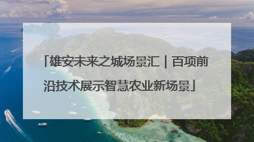 雄安未来之城场景汇｜百项前沿技术展示智慧农业新场景