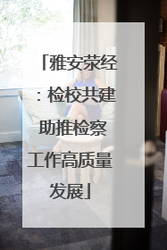 雅安荥经：检校共建 助推检察工作高质量发展