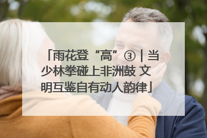 雨花登“高”③｜当少林拳碰上非洲鼓 文明互鉴自有动人韵律