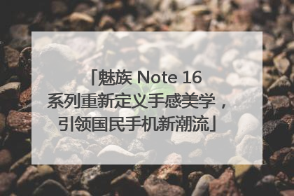 魅族 Note 16系列重新定义手感美学，引领国民手机新潮流