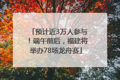 预计近3万人参与！端午前后，福建将举办78场龙舟赛