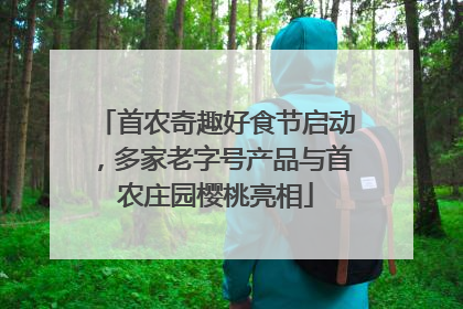 首农奇趣好食节启动，多家老字号产品与首农庄园樱桃亮相
