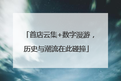 首店云集+数字漫游，历史与潮流在此碰撞