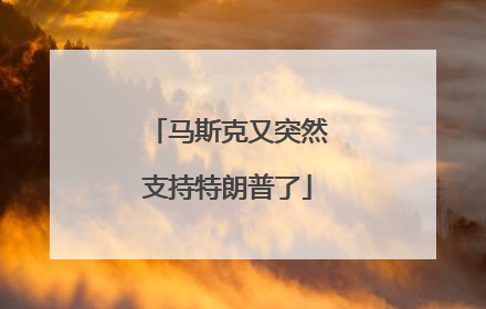 马斯克又突然支持特朗普了