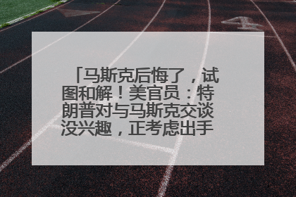 马斯克后悔了，试图和解！美官员：特朗普对与马斯克交谈没兴趣，正考虑出手此前买的红色特斯拉！特斯拉股价巨震