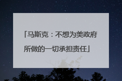 马斯克：不想为美政府所做的一切承担责任