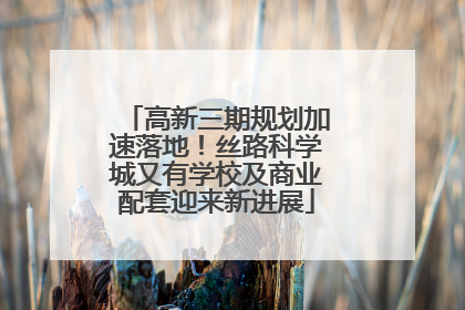 高新三期规划加速落地！丝路科学城又有学校及商业配套迎来新进展