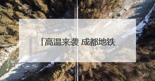 高温来袭 成都地铁全线网车站均可纳凉
