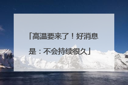 高温要来了！好消息是：不会持续很久