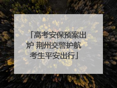 高考安保预案出炉 荆州交警护航考生平安出行