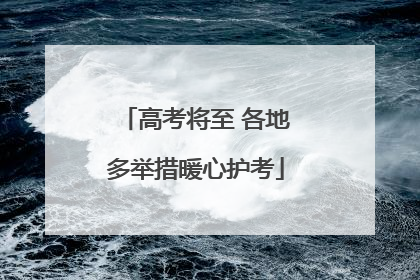 高考将至 各地多举措暖心护考