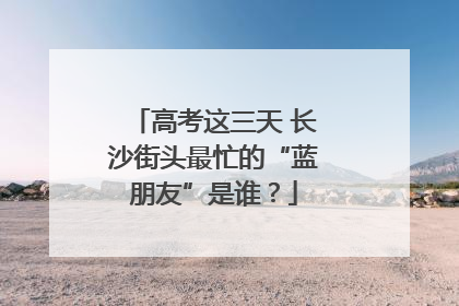 高考这三天 长沙街头最忙的“蓝朋友”是谁？
