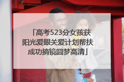 高考523分女孩获阳光爱眼关爱计划帮扶成功摘镜圆梦高清