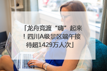 龙舟竞渡“嗨”起来！四川A级景区端午接待超1429万人次