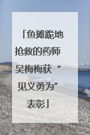 鱼摊跪地抢救的药师吴梅梅获“见义勇为”表彰
