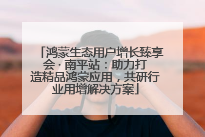 鸿蒙生态用户增长臻享会 · 南平站：助力打造精品鸿蒙应用，共研行业用增解决方案