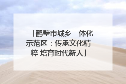 鹤壁市城乡一体化示范区：传承文化精粹 培育时代新人