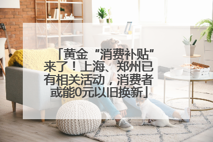 黄金“消费补贴”来了！上海、郑州已有相关活动，消费者或能0元以旧换新