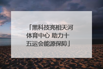 黑科技亮相天河体育中心 助力十五运会能源保障