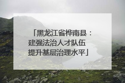 黑龙江省桦南县：建强法治人才队伍 提升基层治理水平