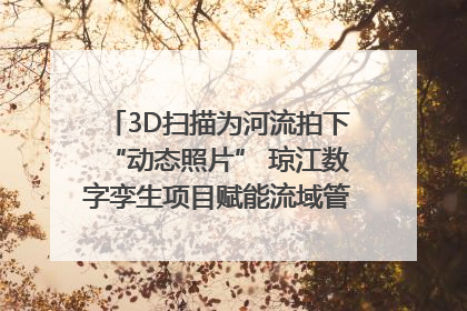 3D扫描为河流拍下“动态照片” 琼江数字孪生项目赋能流域管理｜新闻发布最前线
