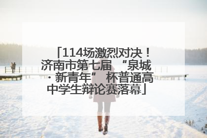 114场激烈对决！济南市第七届 “泉城・新青年” 杯普通高中学生辩论赛落幕