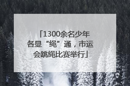 1300余名少年各显“绳”通，市运会跳绳比赛举行