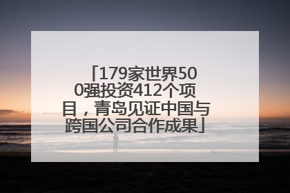 179家世界500强投资412个项目，青岛见证中国与跨国公司合作成果