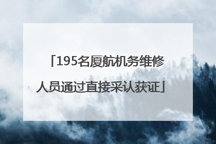 195名厦航机务维修人员通过直接采认获证