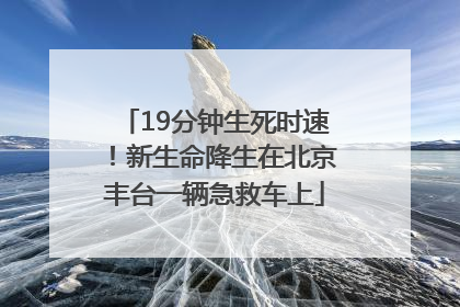 19分钟生死时速！新生命降生在北京丰台一辆急救车上