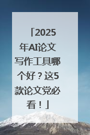 2025年AI论文写作工具哪个好？这5款论文党必看！
