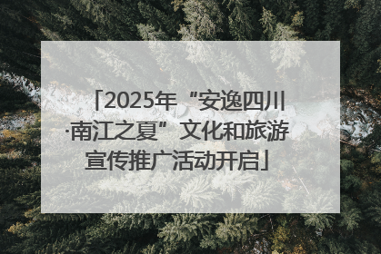 2025年“安逸四川·南江之夏”文化和旅游宣传推广活动开启