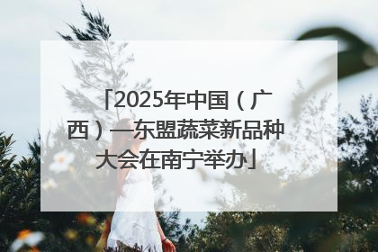 2025年中国（广西）—东盟蔬菜新品种大会在南宁举办