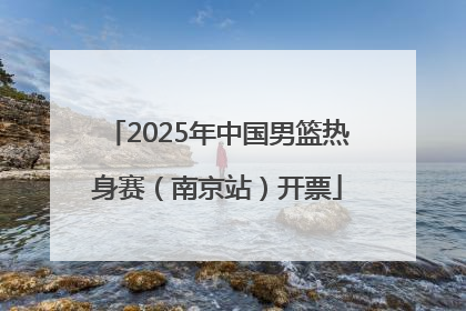 2025年中国男篮热身赛（南京站）开票
