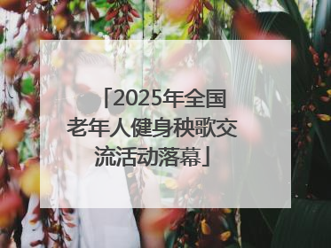 2025年全国老年人健身秧歌交流活动落幕