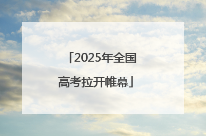 2025年全国高考拉开帷幕