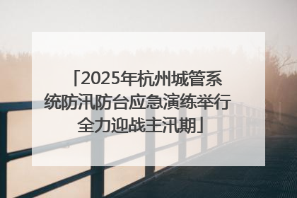 2025年杭州城管系统防汛防台应急演练举行 全力迎战主汛期