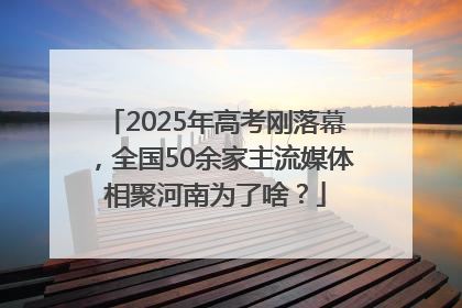 2025年高考刚落幕，全国50余家主流媒体相聚河南为了啥？