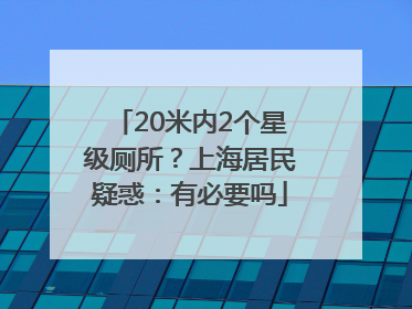20米内2个星级厕所？上海居民疑惑：有必要吗