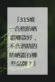 315唯一合格防晒霜哪款好，不含酒精的防晒霜有哪些品牌？