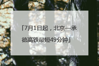 7月1日起,北京—承德高铁最短49分钟