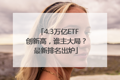 4.3万亿ETF创新高，谁主大局？最新排名出炉