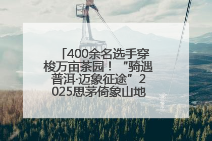 400余名选手穿梭万亩茶园！“骑遇普洱·迈象征途”2025思茅倚象山地自行车赛圆满举行