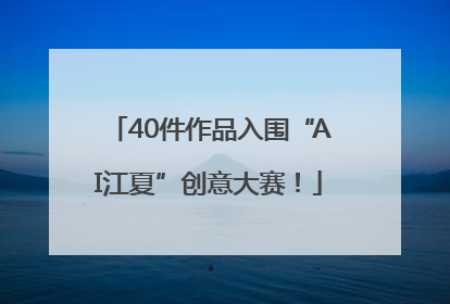 40件作品入围“AI江夏”创意大赛！
