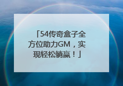 54传奇盒子全方位助力GM，实现轻松躺赢！