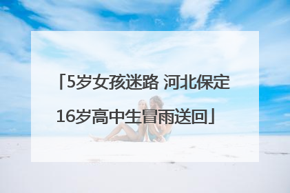 5岁女孩迷路 河北保定16岁高中生冒雨送回