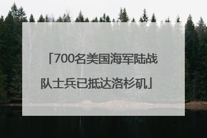 700名美国海军陆战队士兵已抵达洛杉矶