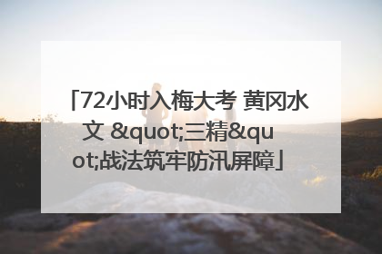 72小时入梅大考 黄冈水文 "三精"战法筑牢防汛屏障
