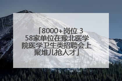 8000+岗位 358家单位在豫北医学院医学卫生类招聘会上聚堆儿抢人才