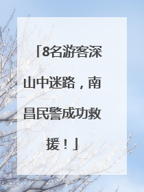 8名游客深山中迷路，南昌民警成功救援！